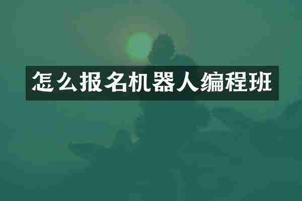 怎么报名机器人编程班