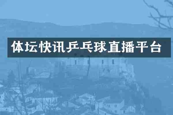 体坛快讯乒乓球直播平台