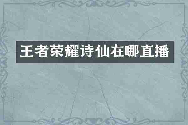 王者荣耀诗仙在哪直播