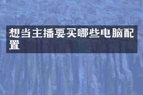 想当主播要买哪些电脑配置