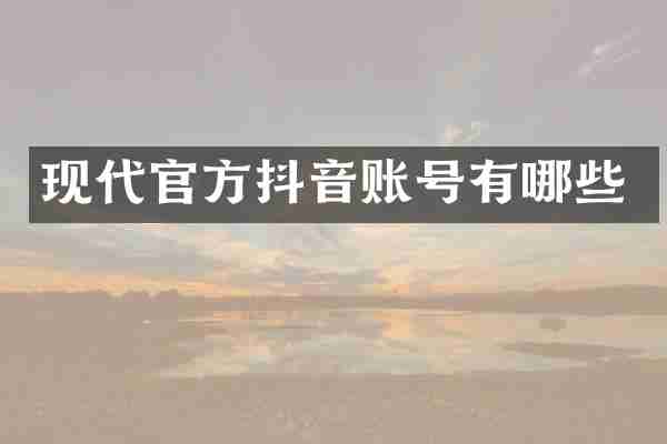 现代官方抖音账号有哪些