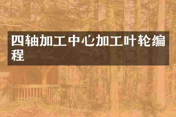 四轴加工中心加工叶轮编程