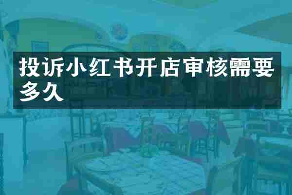 投诉小红书开店审核需要多久