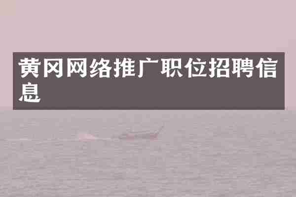 黄冈网络推广职位招聘信息