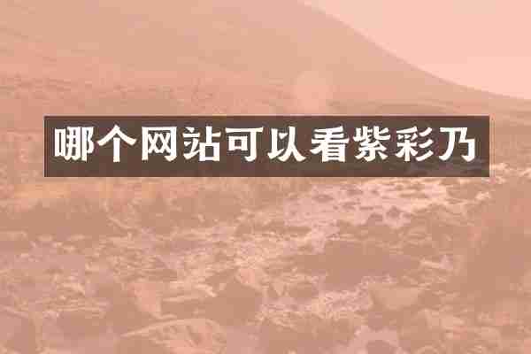 哪个网站可以看紫彩乃