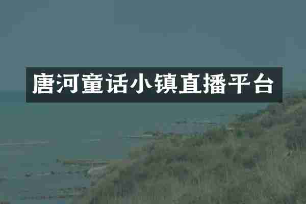 唐河童话小镇直播平台