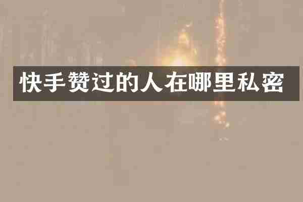 快手赞过的人在哪里私密