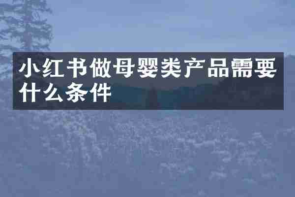 小红书做母婴类产品需要什么条件