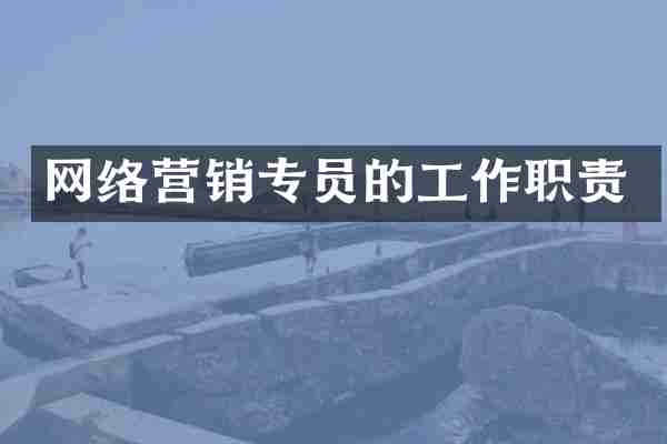 网络营销专员的工作职责