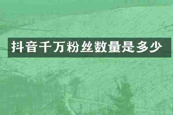 抖音千万粉丝数量是多少