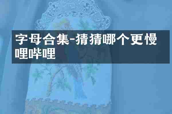 字母合集-猜猜哪个更慢哔哩哔哩