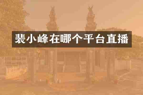 裴小峰在哪个平台直播