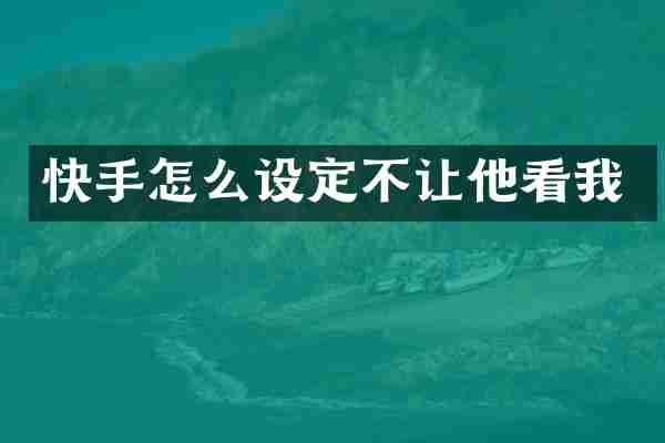 快手怎么设定不让他看我
