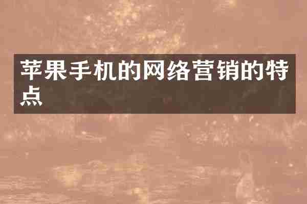 苹果手机的网络营销的特点