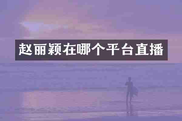 赵丽颖在哪个平台直播
