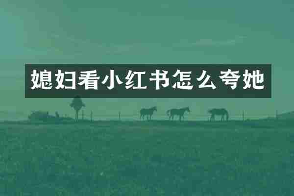 媳妇看小红书怎么夸她