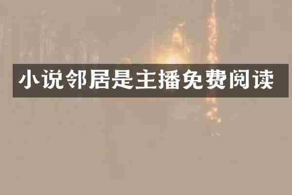 小说邻居是主播免费阅读