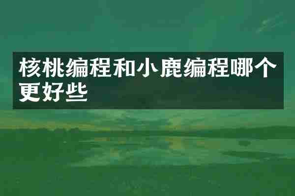 核桃编程和小鹿编程哪个更好些