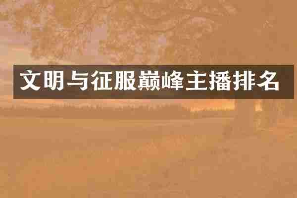 文明与征服巅峰主播排名