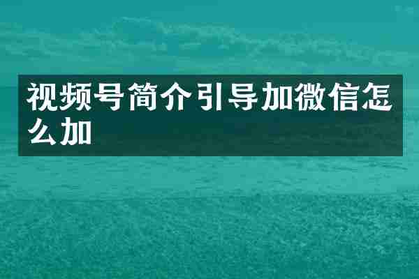 视频号简介引导加微信怎么加