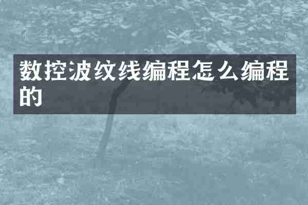 数控波纹线编程怎么编程的