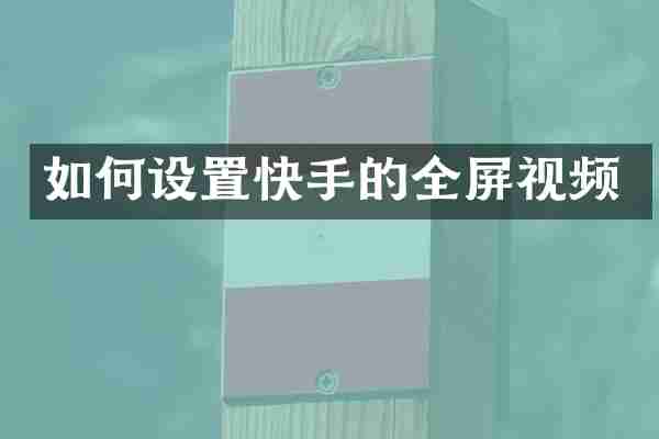 如何设置快手的全屏视频