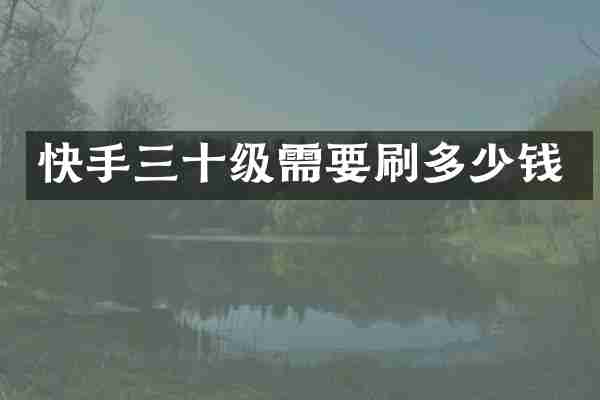 快手三十级需要刷多少钱