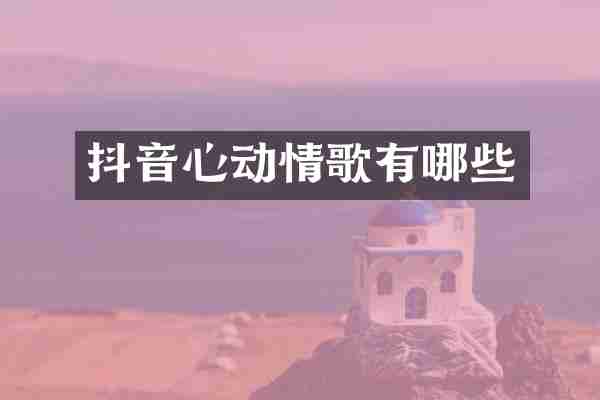 抖音心动情歌有哪些