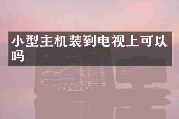 小型主机装到电视上可以吗