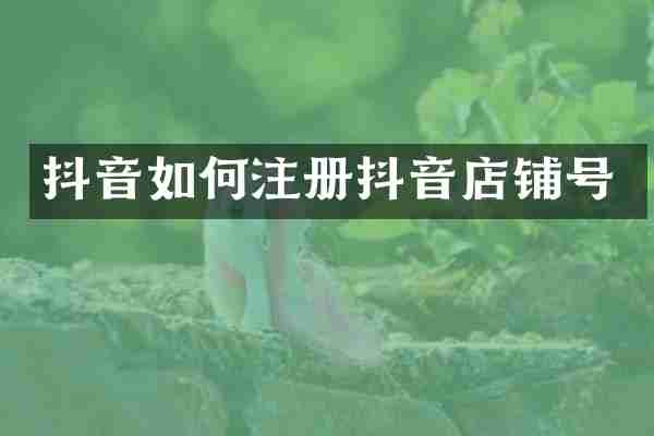 抖音如何注册抖音店铺号