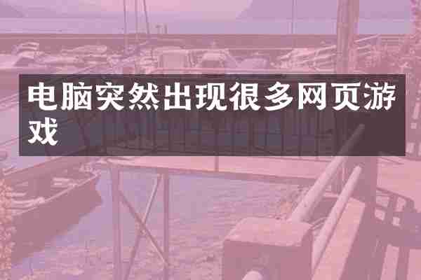 电脑突然出现很多网页游戏