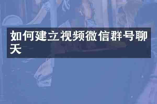 如何建立视频微信群号聊天