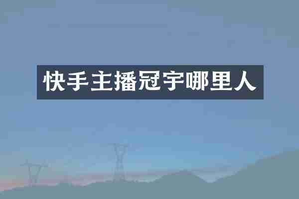 快手主播冠宇哪里人