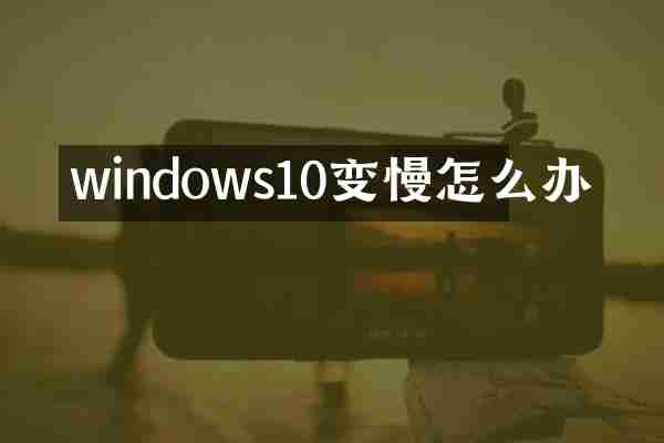 windows10变慢怎么办