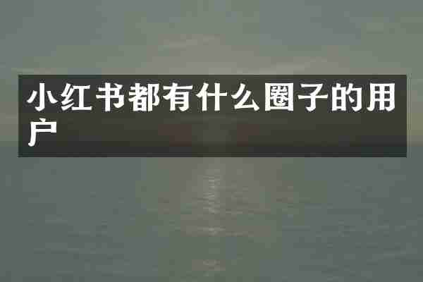 小红书都有什么圈子的用户