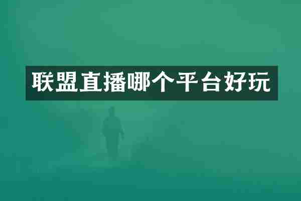 联盟直播哪个平台好玩