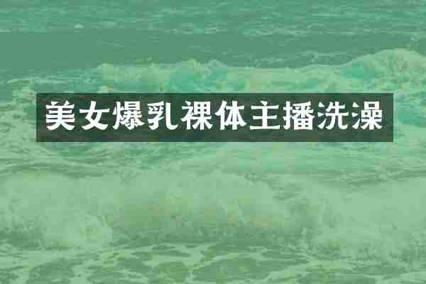 美女爆乳裸体主播洗澡