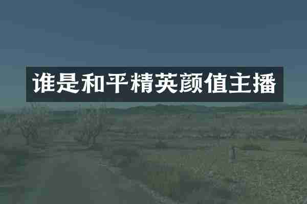谁是和平精英颜值主播