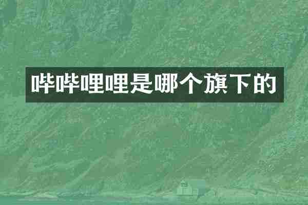 哔哔哩哩是哪个旗下的