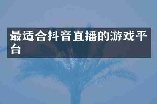 最适合抖音直播的游戏平台