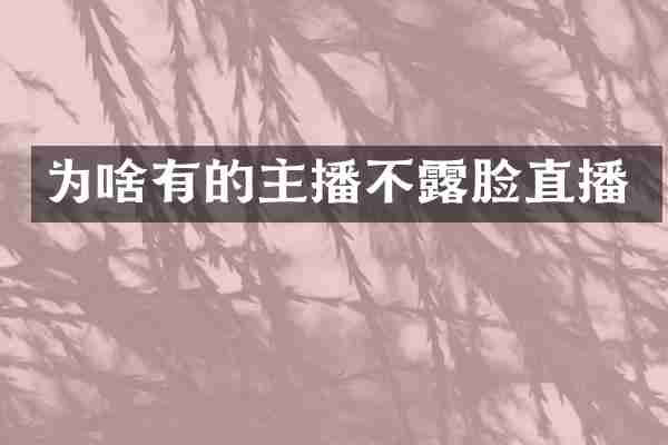 为啥有的主播不露脸直播