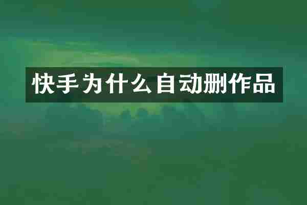 快手为什么自动删作品