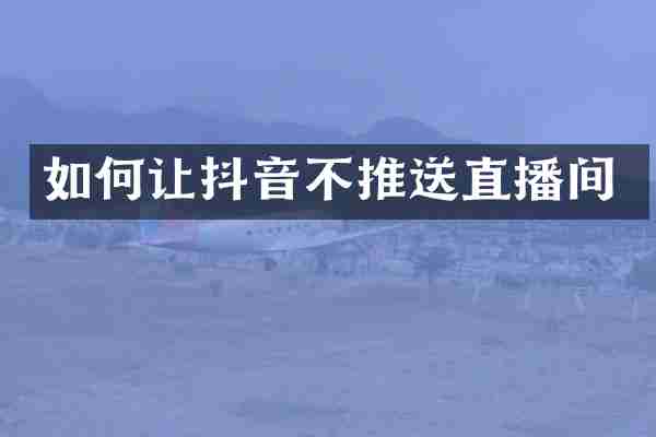 如何让抖音不推送直播间