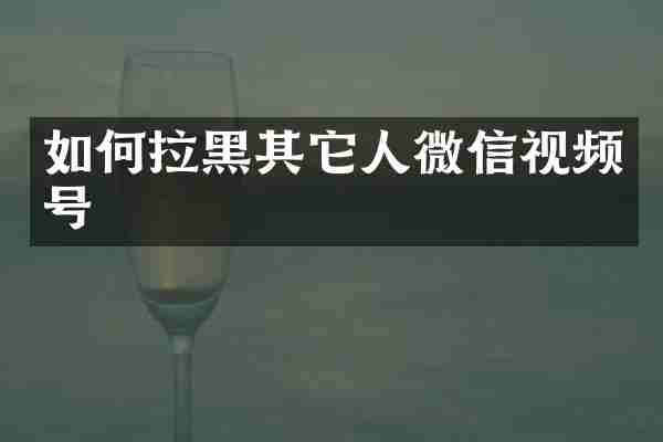 如何拉黑其它人微信视频号