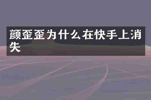 颜歪歪为什么在快手上消失