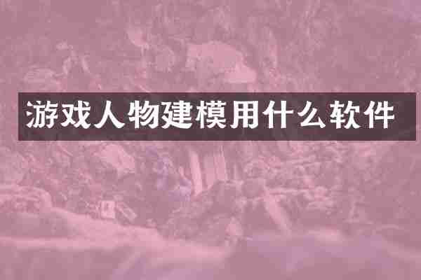 游戏人物建模用什么软件