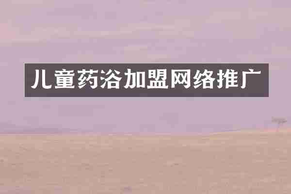 儿童药浴加盟网络推广