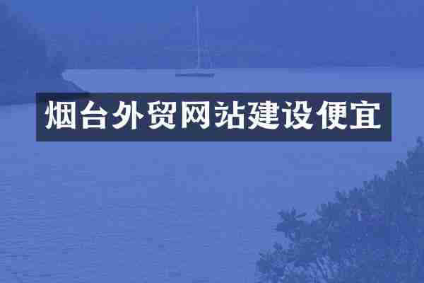 烟台外贸网站建设便宜
