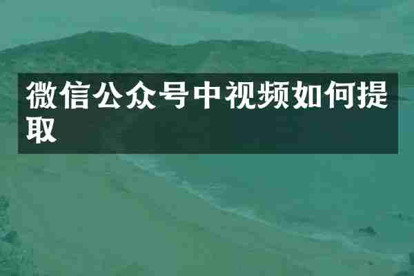 微信公众号中视频如何提取