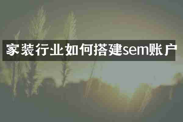 家装行业如何搭建sem账户
